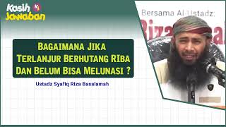 Bagaimana Jika Terlanjur Berhutang Riba? - Ust. Syafiq Riza Basalamah
