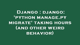 Django : django: 'python manage.py migrate' taking hours (and other weird behavior)