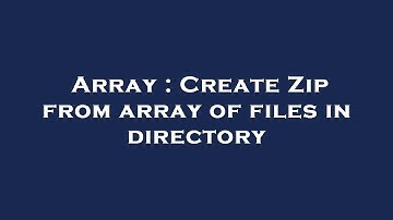 Array : Create Zip from array of files in directory