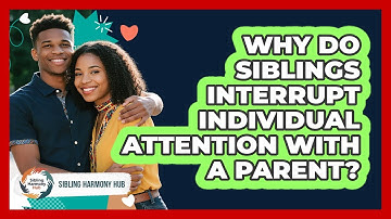 Why Do Siblings Interrupt Individual Attention With A Parent? - Sibling Harmony Hub