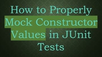 How to Properly Mock Constructor Values in JUnit Tests