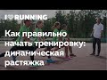 Как правильно начать тренировку: динамическая растяжка от I Love Running