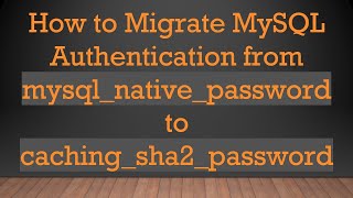 How to Migrate MySQL Authentication from mysql_native_password to caching_sha2_password