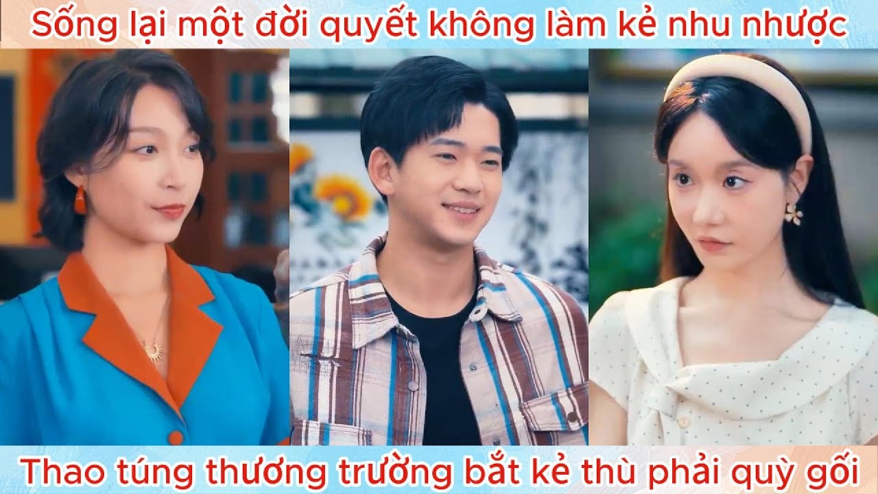 Sống lại một đời quyết không làm kẻ nhu nhược, thao túng thương trường bắt kẻ thù phải quỳ gối.