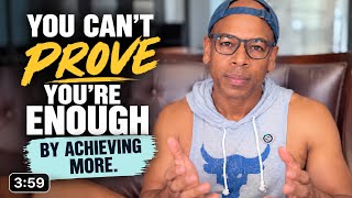 You Can’t Prove You’re Enough by Achieving More