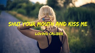 Loving Caliber - Shut Your Mouth and Kiss Me Lyrics