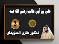 سيرة على بن أبى طالب رضى الله عنه للدكتور طارق السويدان رقم 3 