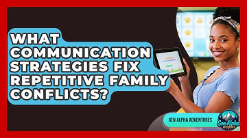 What Communication Strategies Fix Repetitive Family Conflicts? - Gen Alpha Adventures