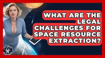 What Are The Legal Challenges For Space Resource Extraction? - All About Astronauts