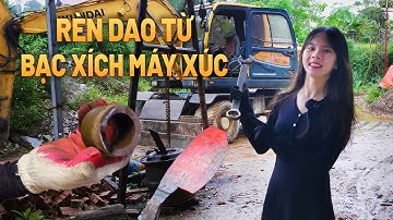 Bạc Xích Máy Xúc Rèn Dao Và Cái Kết? Thử thách độc lạ