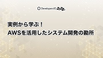 実例から学ぶ！AWSを活用したシステム開発の勘所 #devio2022