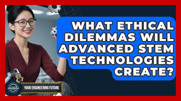 What Ethical Dilemmas Will Advanced STEM Technologies Create? - Your Engineering Future