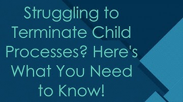 Struggling to Terminate Child Processes? Here