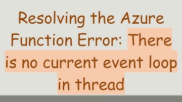 Resolving the Azure Function Error: There is no current event loop in thread