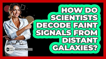 How Do Scientists Decode Faint Signals From Distant Galaxies? - Physics Frontier