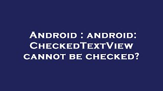 Android : android: CheckedTextView cannot be checked?