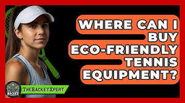 Where Can I Buy Eco-Friendly Tennis Equipment? - The Racket Xpert