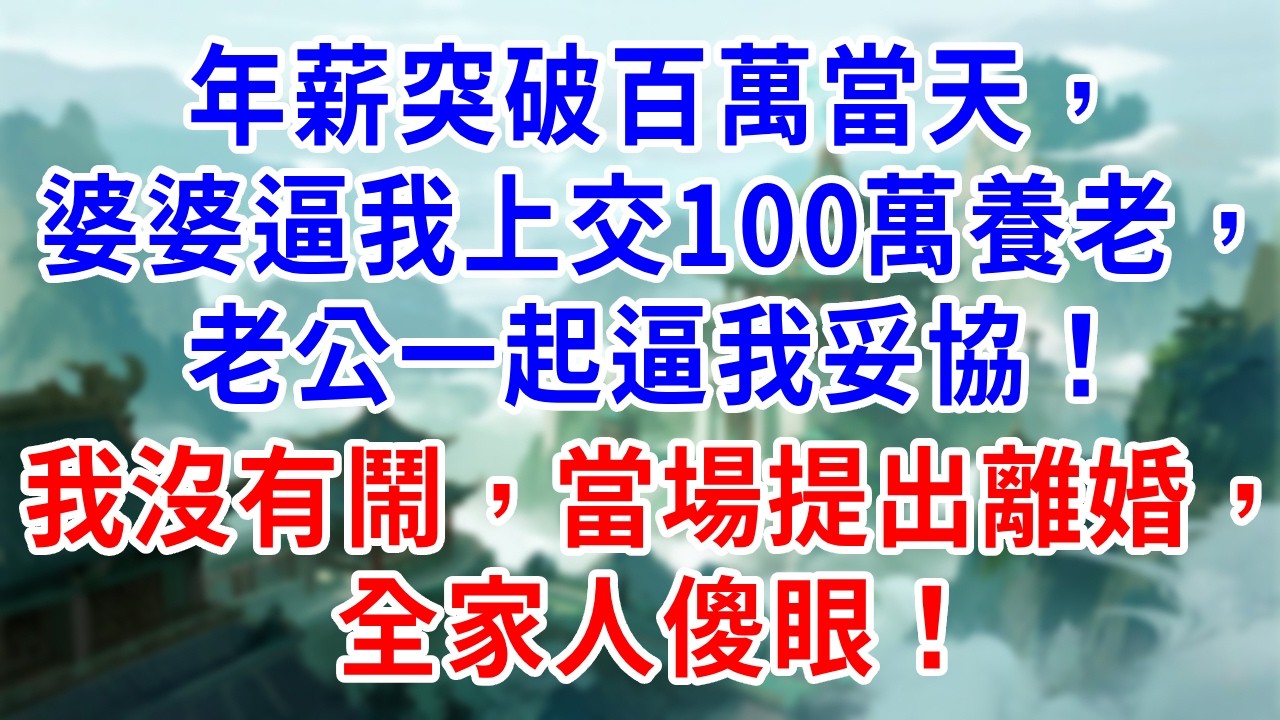 年薪突破百萬當天，婆婆逼我上交100萬養老，老公一起逼我妥協！我沒有鬧，當場提出離婚，全家人傻眼！