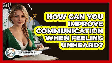 How Can You Improve Communication When Feeling Unheard? - Cognitive Therapy Hub