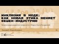 «Инклюзия в моде: как новая этика меняет фешен-индустрию». Лекция Ольги Гандуриной