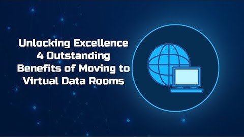 Unlocking Excellence 4 Outstanding Benefits of Moving to Virtual Data Rooms