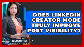 Does LinkedIn Creator Mode Truly Improve Post Visibility? - Get Linked Together