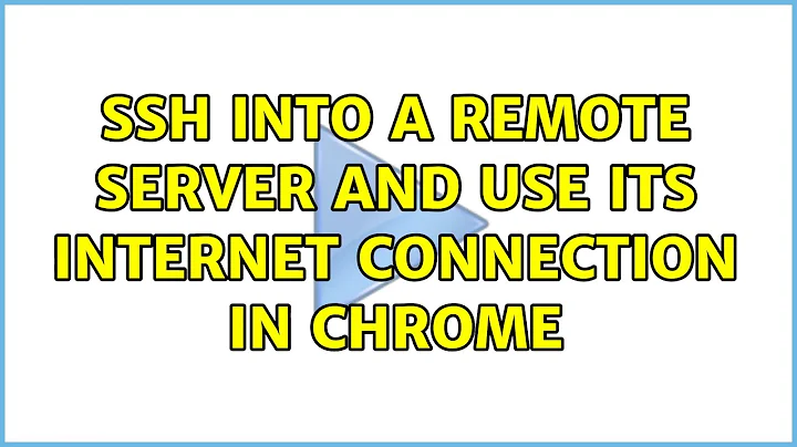 ssh into a remote server and use its internet connection in Chrome (3 Solutions!!)