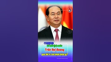 Cố chủ tịch nước Trần Đại Quang qua đời vì căn bệnh gì?