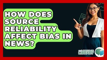 How Does Source Reliability Affect Bias In News? - The Language Library