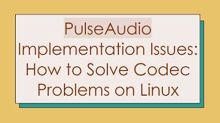 PulseAudio Implementation Issues: How to Solve Codec Problems on Linux
