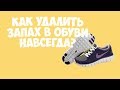 Как удалить запах в обуви? Подробная инструкция.