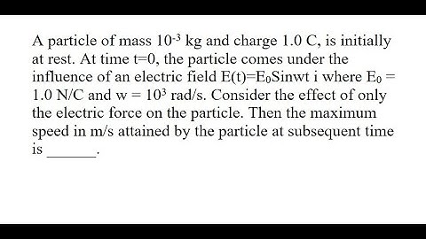 16 | A particle of mass 10-3 kg and charge 1.0 C, is initially at rest. At time t=0, the particle