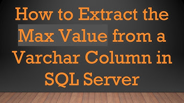 How to Extract the Max Value from a Varchar Column in SQL Server