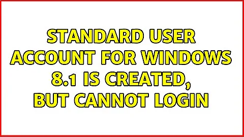 Standard user account for Windows 8.1 is created, but cannot login (2 Solutions!!)
