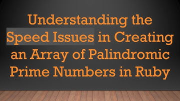 Understanding the Speed Issues in Creating an Array of Palindromic Prime Numbers in Ruby