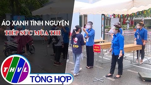 Chuyện tử tế: Áo xanh tình nguyện tiếp sức mùa thi