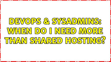 DevOps & SysAdmins: When do I need more than shared hosting? (2 Solutions!!)