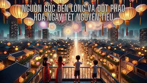 Nguồn gốc đèn lồng và đốt pháo hoa ngày tết nguyên tiêu