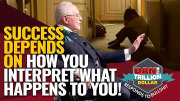 SUCCESS DEPENDS ON HOW YOU INTERPRET WHAT HAPPENS TO YOU IN LIFE! | DAN RESPONDS TO BULLSHIT