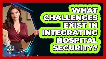 What Challenges Exist In Integrating Hospital Security? - SecurityFirstCorp.com