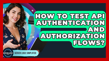 How To Test API Authentication And Authorization Flows? - Server Logic Simplified