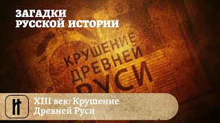 Загадки Русской Истории. XIII век: Крушение Древней Руси