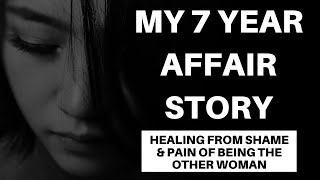 My 7-Year Affair: Healing From The Shame & Pain Of Being The Mistress (The Other Woman).