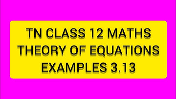 TN CLASS 12 MATHS THEORY OF EQUATIONS   EXAMPLES 3.13