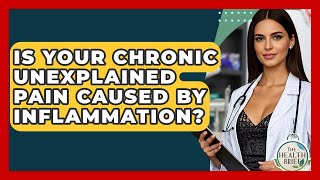 Is Your Chronic Unexplained Pain Caused By Inflammation? - The Health Brief