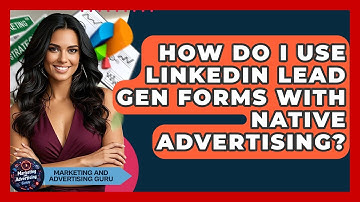 How Do I Use LinkedIn Lead Gen Forms With Native Advertising? - Marketing and Advertising Guru