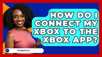 How Do I Connect My Xbox To The Xbox App? - Be App Savvy