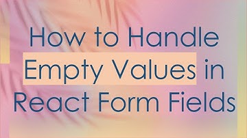 How to Handle Empty Values in React Form Fields