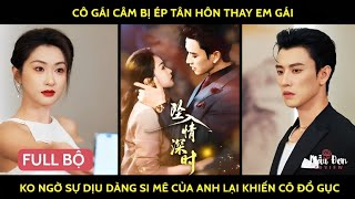 Cô gái câm bị ép tân hôn thay em gái ko ngờ sự dịu dàng si mê của anh lại khiến cô đổ gục