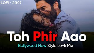 Toh Phir Aao (Lofi - 2307 ) Bollywood New Style & Lo-fi Mix | Mustafa Zahid | Emraan Hashmi |